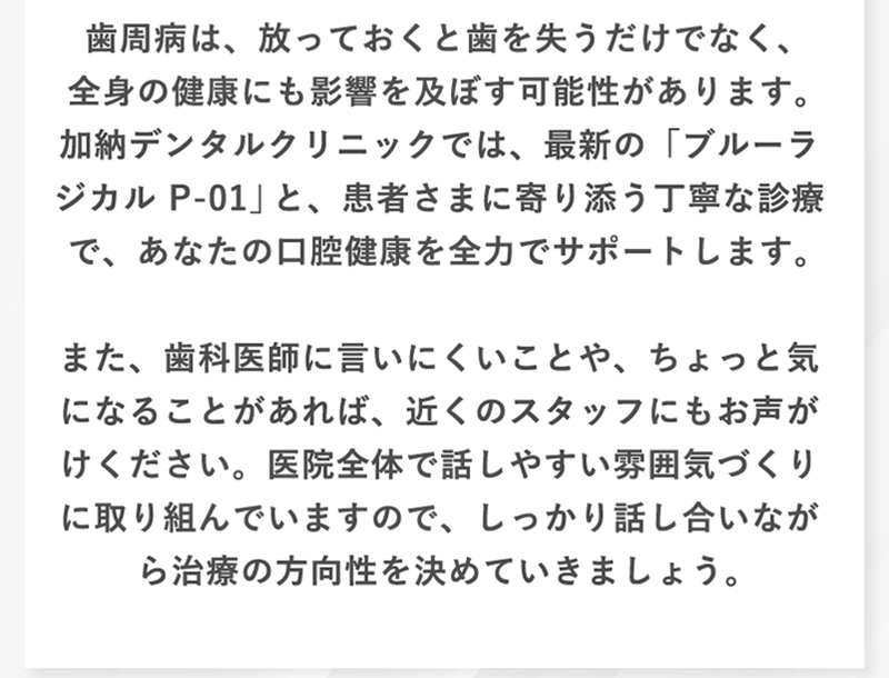 歯周病は放っておくと歯を失うだけでなく全身の健康にも影響を及ぼす可能性があります。患者様に寄り添う丁寧な診療であなたの口腔健康を全力をサポートします