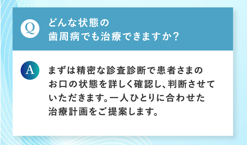 どんな状態の歯周病でも治療できますか？